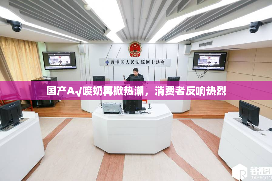 国产A√喷奶再掀热潮，消费者反响热烈