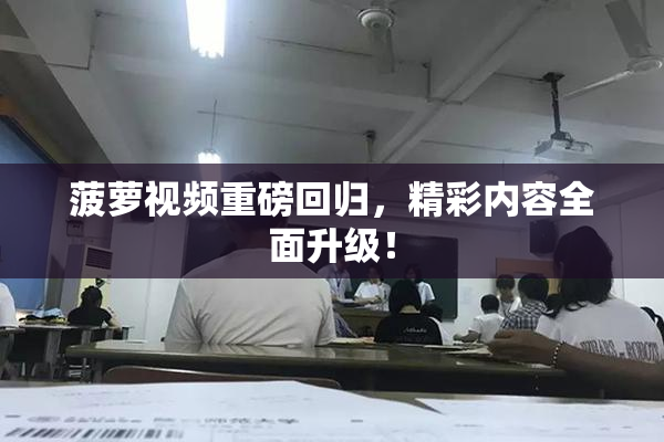 菠萝视频重磅回归，精彩内容全面升级！