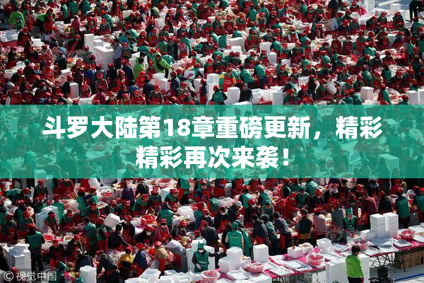 斗罗大陆第18章重磅更新，精彩精彩再次来袭！