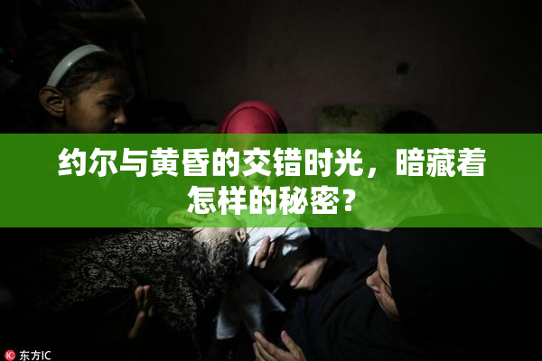 约尔与黄昏的交错时光，暗藏着怎样的秘密？