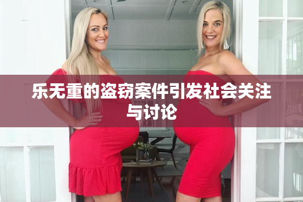 乐无重的盗窃案件引发社会关注与讨论