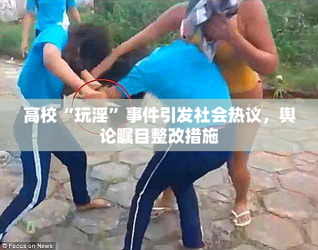 高校“玩淫”事件引发社会热议，舆论瞩目整改措施
