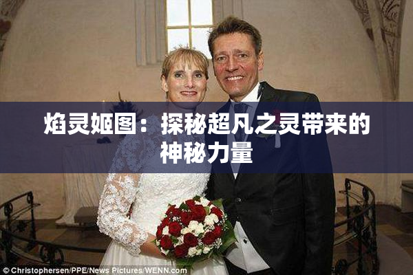 焰灵姬图：探秘超凡之灵带来的神秘力量