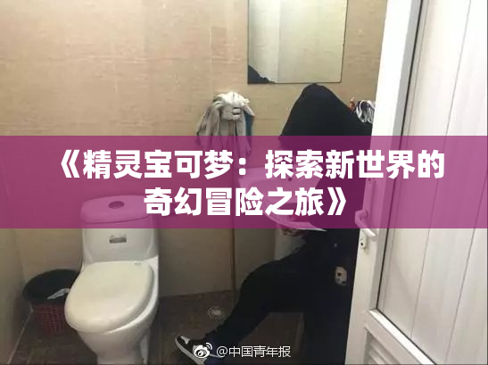 《精灵宝可梦：探索新世界的奇幻冒险之旅》