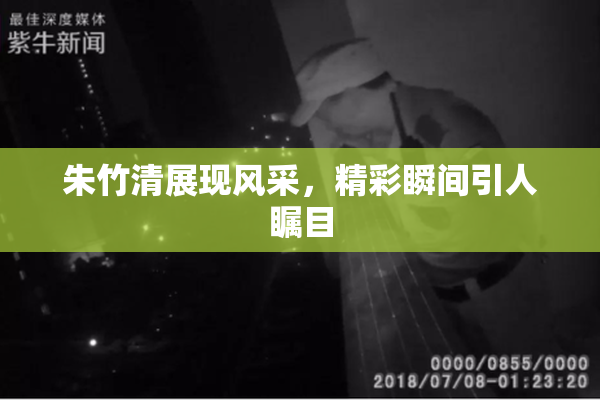 朱竹清展现风采，精彩瞬间引人瞩目