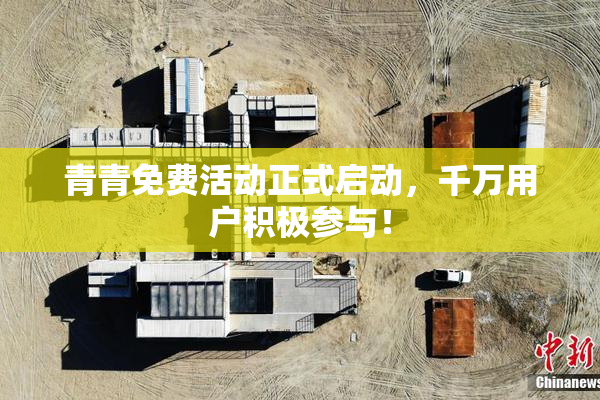 青青免费活动正式启动，千万用户积极参与！