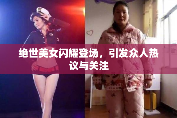 绝世美女闪耀登场，引发众人热议与关注