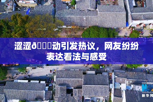 涩涩🔞动引发热议，网友纷纷表达看法与感受