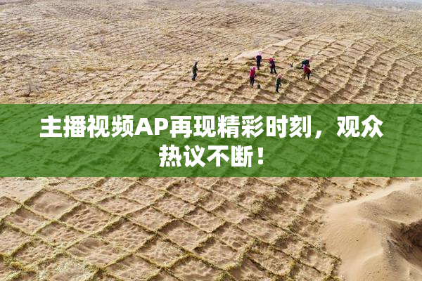 主播视频AP再现精彩时刻，观众热议不断！