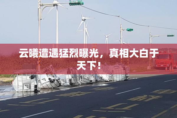 云曦遭遇猛烈曝光，真相大白于天下！