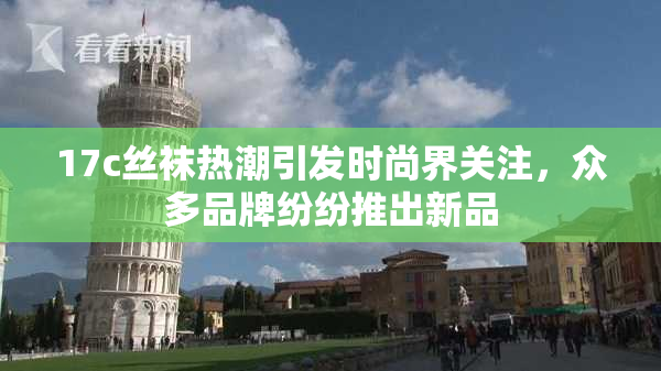 17c丝袜热潮引发时尚界关注，众多品牌纷纷推出新品