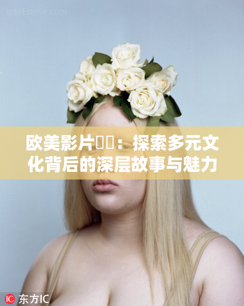 欧美影片❌‌：探索多元文化背后的深层故事与魅力