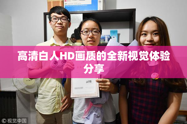 高清白人HD画质的全新视觉体验分享