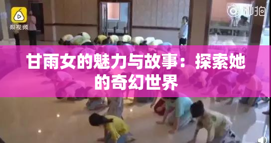 甘雨女的魅力与故事：探索她的奇幻世界