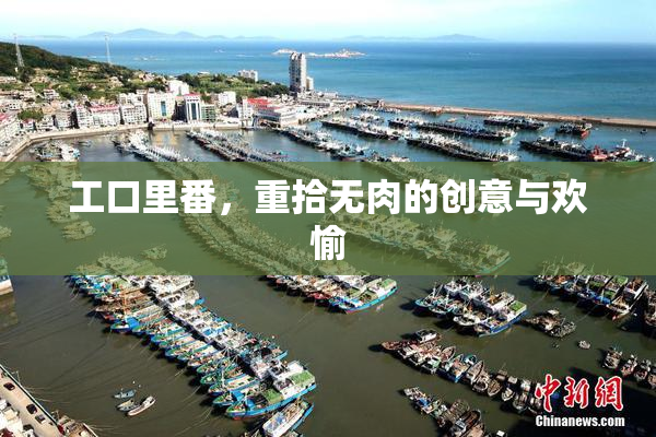工口里番，重拾无肉的创意与欢愉