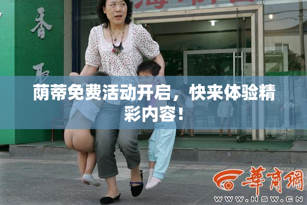 荫蒂免费活动开启，快来体验精彩内容！