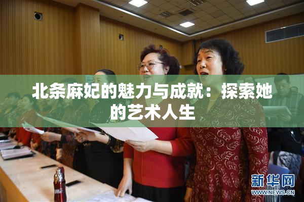 北条麻妃的魅力与成就：探索她的艺术人生