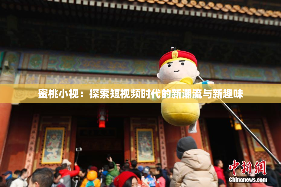 蜜桃小视：探索短视频时代的新潮流与新趣味