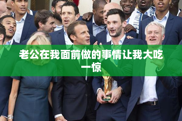 老公在我面前做的事情让我大吃一惊