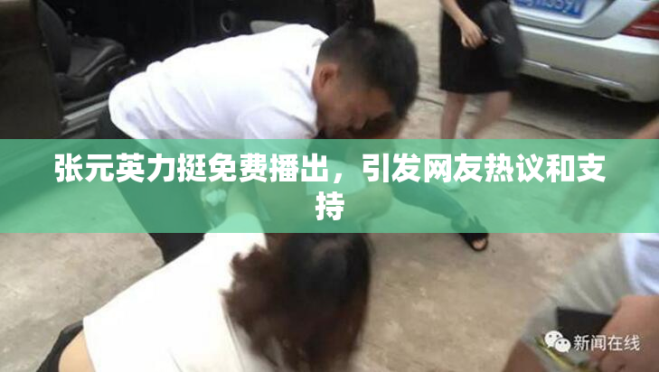 张元英力挺免费播出，引发网友热议和支持
