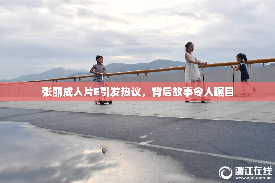 张丽成人片E引发热议，背后故事令人瞩目