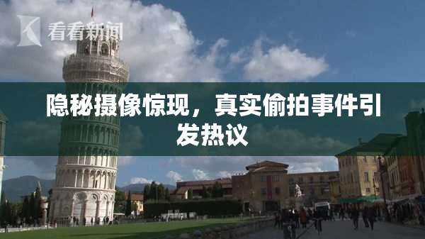 隐秘摄像惊现，真实偷拍事件引发热议