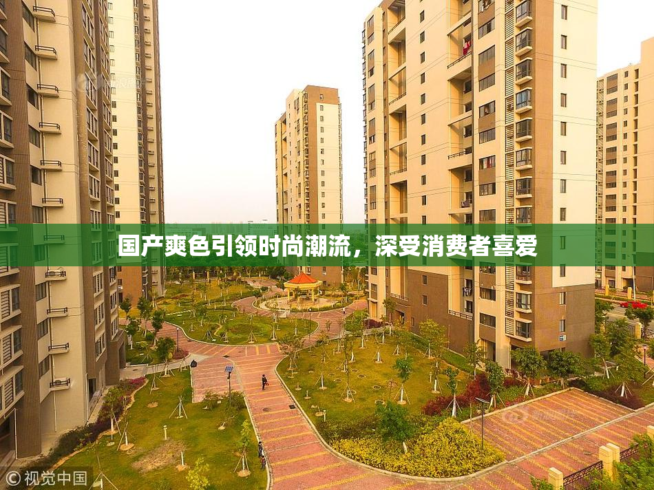 国产爽色引领时尚潮流，深受消费者喜爱