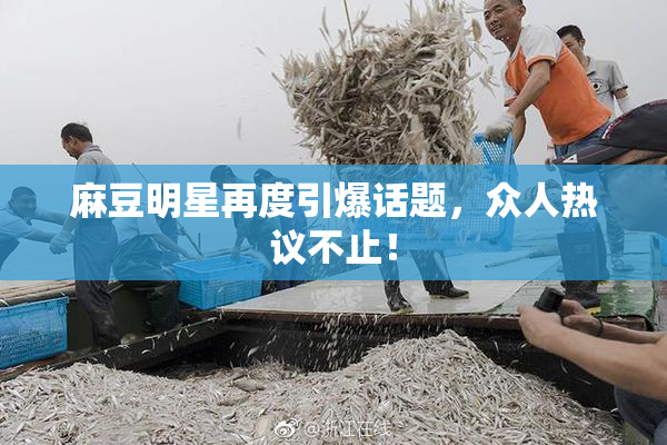 麻豆明星再度引爆话题，众人热议不止！