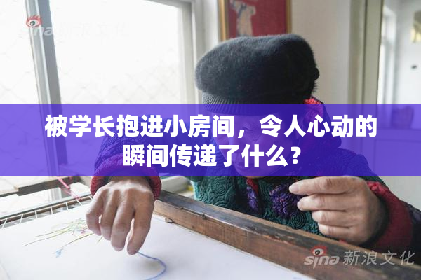 被学长抱进小房间，令人心动的瞬间传递了什么？