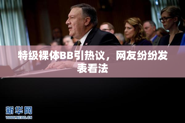 特级裸体BB引热议，网友纷纷发表看法