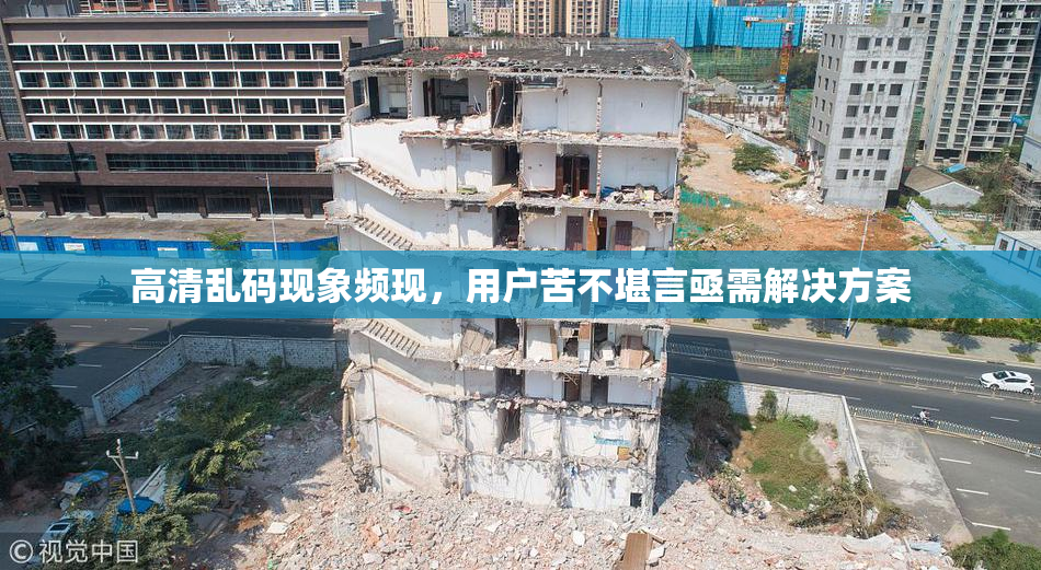 高清乱码现象频现，用户苦不堪言亟需解决方案