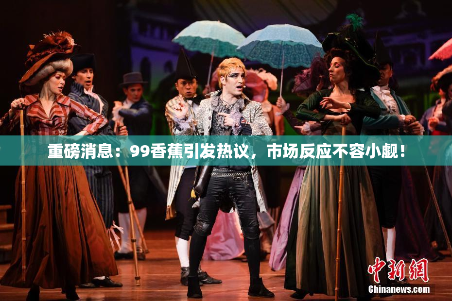 重磅消息：99香蕉引发热议，市场反应不容小觑！