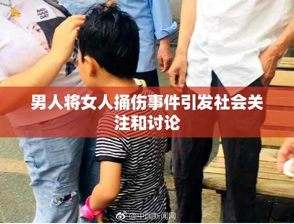 男人将女人捅伤事件引发社会关注和讨论