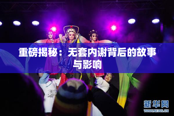 重磅揭秘：无套内谢背后的故事与影响