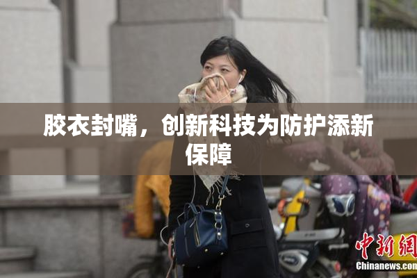 胶衣封嘴，创新科技为防护添新保障