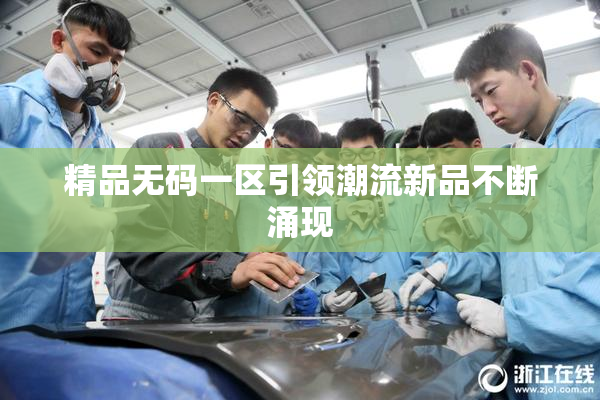 精品无码一区引领潮流新品不断涌现