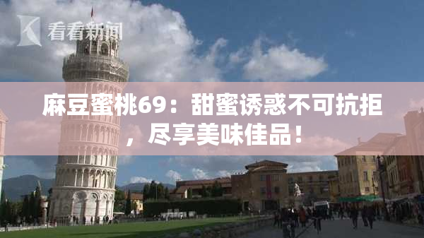 麻豆蜜桃69：甜蜜诱惑不可抗拒，尽享美味佳品！