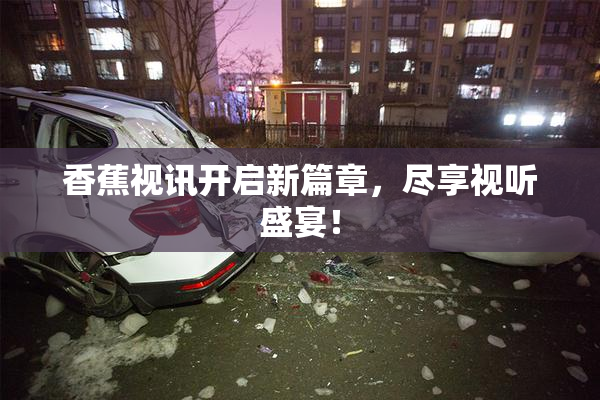 香蕉视讯开启新篇章，尽享视听盛宴！
