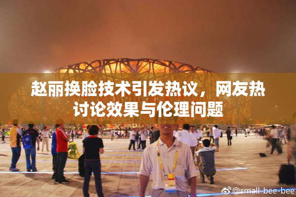 赵丽换脸技术引发热议，网友热讨论效果与伦理问题
