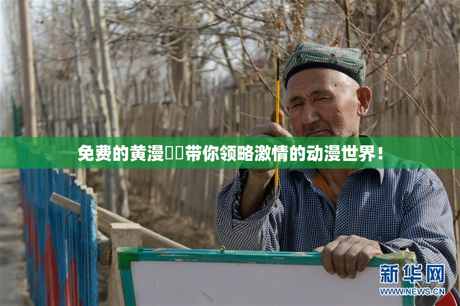 免费的黄漫❌‌带你领略激情的动漫世界！