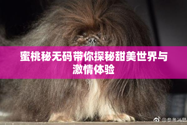 蜜桃秘无码带你探秘甜美世界与激情体验