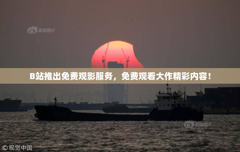 B站推出免费观影服务，免费观看大作精彩内容！