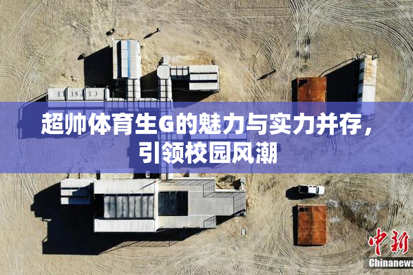 超帅体育生G的魅力与实力并存，引领校园风潮