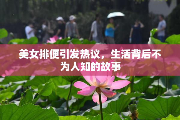 美女排便引发热议，生活背后不为人知的故事