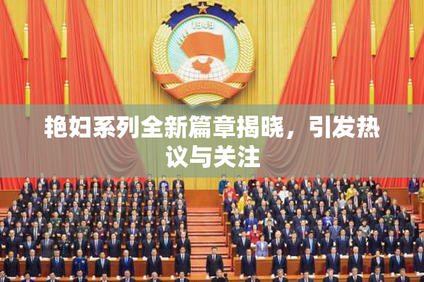 艳妇系列全新篇章揭晓，引发热议与关注