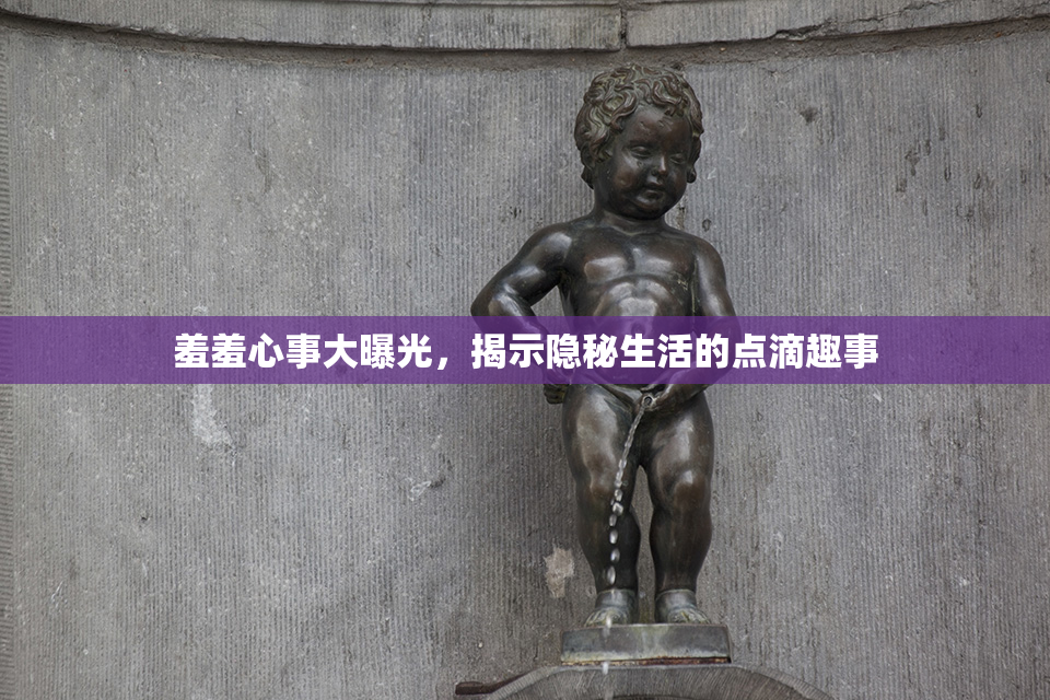 羞羞心事大曝光，揭示隐秘生活的点滴趣事