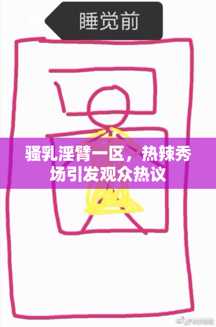 骚乳淫臂一区，热辣秀场引发观众热议
