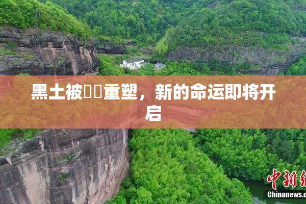 黑土被❌‌重塑，新的命运即将开启