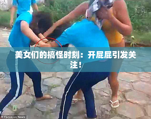 美女们的搞怪时刻：开屁屁引发关注！