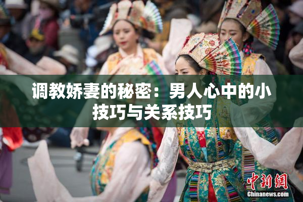 调教娇妻的秘密：男人心中的小技巧与关系技巧